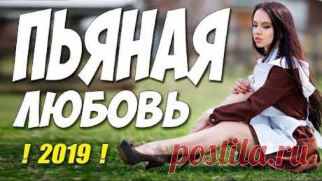 Фильм 2019 свежее нету!! ** ПЬЯНАЯ ЛЮБОВЬ ** Русские мелодрамы 2019 новинки HD 1080P