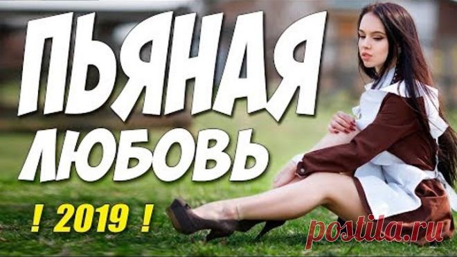 Фильм 2019 свежее нету!! ** ПЬЯНАЯ ЛЮБОВЬ ** Русские мелодрамы 2019 новинки HD 1080P