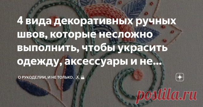 4 вида декоративных ручных швов, которые несложно выполнить, чтобы украсить одежду, аксессуары и не только Статья автора «О рукоделии, и не только. 🧵✂️👜» в Дзене ✍: Декорирование одежды и аксессуаров уникальными ручными швами – это искусство, которое придает предметам индивидуальность и изысканность.