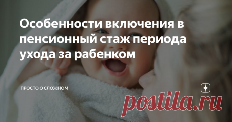 Особенности включения в пенсионный стаж периода ухода за рабенком Статья автора «Просто о сложном» в Дзене ✍: Вопрос включения в страховой стаж периода ухода за ребенком остается актуальным и сегодня.
