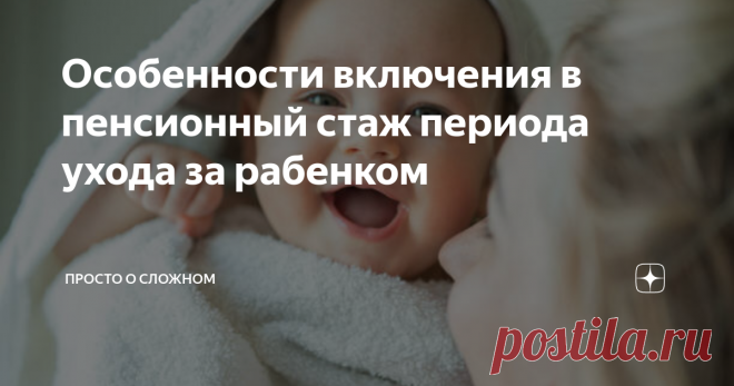 Особенности включения в пенсионный стаж периода ухода за рабенком Статья автора «Просто о сложном» в Дзене ✍: Вопрос включения в страховой стаж периода ухода за ребенком остается актуальным и сегодня.