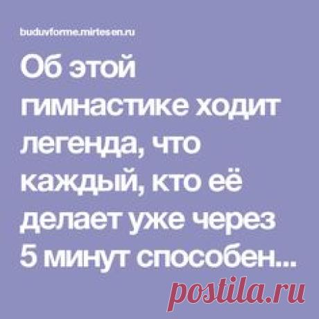 Об этой гимнастике ходит легенда, что каждый, кто её делает уже через 5 минут способен творить чудеса, а если делает её регулярно, то молодеет