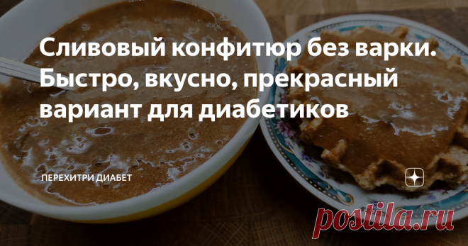 Сливовый конфитюр без варки. Быстро, вкусно, прекрасный вариант для диaбeтикoв Статья автора «Перехитри Диабет» в Дзене ✍: Сливы я люблю в любом виде. Это мой фаворит во многих блюдах. И обойти вниманием сливовый конфитюр я никак не могла.