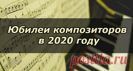 Юбилеи композиторов в 2020 году: по месяцам, список