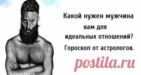 Какой нужен мужчина вам для идеальных отношений? Гороскоп от астрологов.