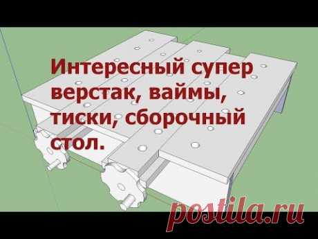 Интересный супер верстак, ваймы, тиски, сборочный стол.