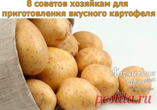 8 советов хозяйкам для приготовления вкусного картофеля
Сохраните себе на страницу!
1. Отварной картофель будет вкуснее, если добавить в воду 3–4 зубчика чеснока, луковицу или немного укропа.
2. Картофель быстрее сварится, если в воду добавить ложку маргарина.
3. Чтобы на старом картофеле при варке не появились синие пятна, в воду нужно добавить немного уксуса.
4. Молодой картофель легко очистится, если предварительно опустить его в холодную воду.
5. Картофель жарят на пре...