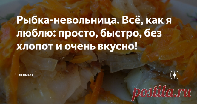 Рыбка-невольница. Всё, как я люблю: просто, быстро, без хлопот и очень вкусно! Этот замечательный рецепт, безусловно, оценят все супер-занятые, работающие мамы, у которых есть дети-школьники.
Было и у меня время, когда в родимую редакцию я уезжала в 7 утра, а возвращалась часто около полуночи. И в этом диком режиме мы с мужем работали почти три года, да еще и бабушки рядышком не было. В выходные я готовила как заводская столовая: три вида супа-борща-солянки, котлеты,
