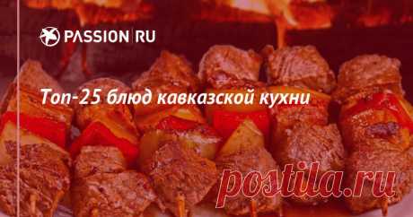 Топ-25 блюд кавказской кухни | passion.ru