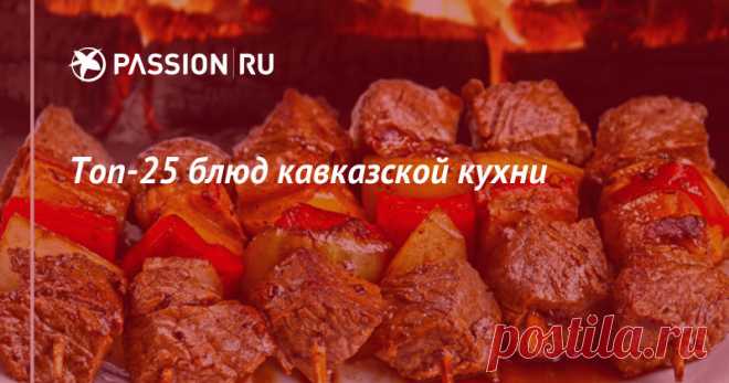 Топ-25 блюд кавказской кухни | passion.ru