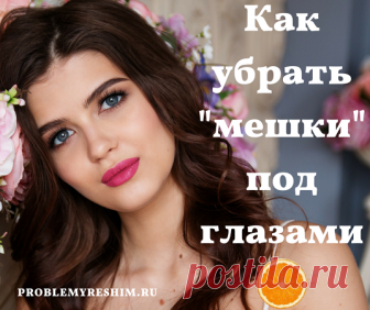 Как убрать мешки под глазами доступными народными средствами.