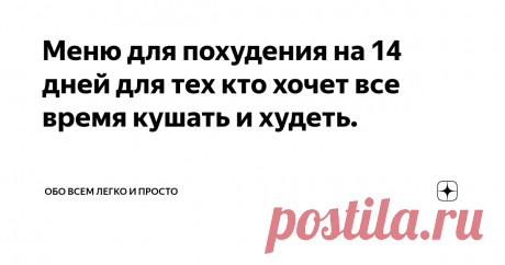 Меню для похудения на 14 дней для тех кто хочет все время кушать и худеть. Если Вы строго будете придерживаться моего плана питания и у Вас вес до 70-ти кг,  через 2 недели вы легко избавитесь от 3-4-х кг гарантированно. Еды много на этом похудении.