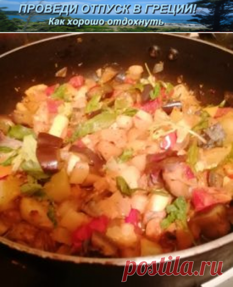 Овощное рагу «Греция» | Проведи отпуск в Греции! Как хорошо отдохнуть