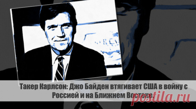 Такер Карлсон: Джо Байден втягивает США в войну с Россией и на Ближнем Востоке. Статья автора «С Миру по новости - читателю интересный канал» в Дзене ✍: Известный журналист Такер Карлсон в своей передаче высказал свое мнение относительно политики американского президента Джо...
