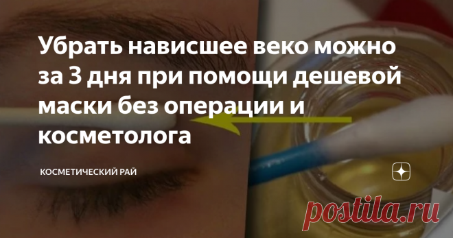 Убрать нависшее веко можно за 3 дня при помощи дешевой маски без операции и косметолога Многие из вас, наверняка сталкивались с проблемой нависшего века. Такой дефект смотрится не очень привлекательно и доставляет неудобства человеку. Причиной проявления может стать возраст, повышенная отечность, преждевременное старение или ряд заболеваний.
Как убрать нависшее веко
В погоне за молодостью и красотой, женщины пользуются множеством средств по уходу за кожей. Многие из них относятся к