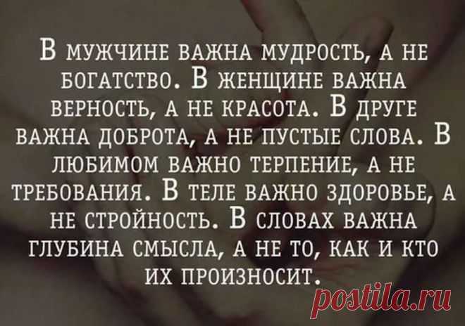 В мужчине важна мудрость, а не богатство,В женщине важна верность, а не красота,В друге важна доброта, а не пустые слова,В любимом важно терпение, а не требования,В теле важно здоровье, а не стройность,В словах важна глубина смысла, а не то, как и кто их произносит...