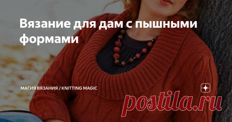 Вязание для дам с пышными формами Смотришь на подиумных девиц в шикарных одеяниях и завистливо вздыхаешь: хочу такое же платье! И такое. И вот это тоже. И это…
Да, не всё надеть может позволить себе женщина с полной фигурой, а выглядеть модно и интересно хочется. Так давайте не будем отказывать себе в наших желаниях! Давайте свяжем модные и эффектные вещи. Ведь правильно подобранная модель может корректировать все недостатки