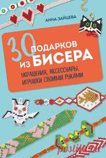 30 подарков из бисера. Украшения, аксессуары, игрушки своими руками 2025