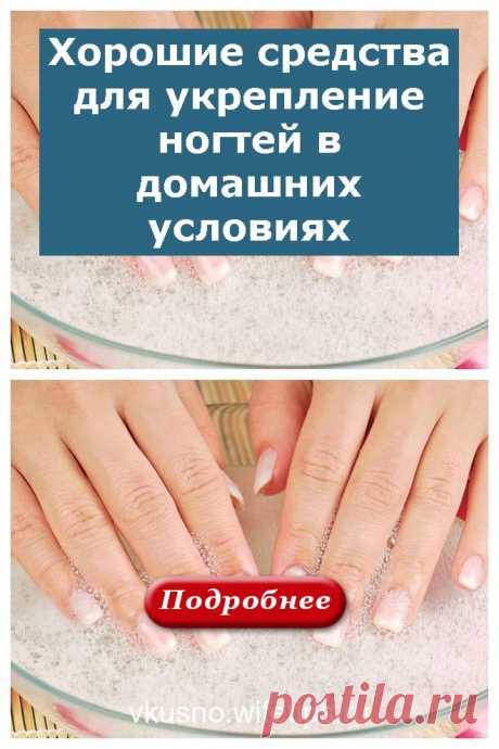 Хорошие средства для укрепление ногтей в домашних условиях - vkusno