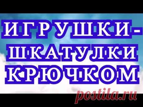 Игрушки - шкатулки крючком - подборка идей + Мастер-класс