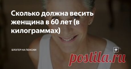 Сколько должна весить женщина в 60 лет (в килограммах) Добрый день, читатели блога "Блогер на пенсии"!
Конечно вопрос не очень тактичный, но сколько вы весите - много или мало? Как вы по себе чувствуете, вам нужно сбросить лишние килограммы? Или же лишний вес у вас есть, но он вам не мешает жить полноценной жизнью?
Подписывайтесь на Блогер на пенсии! Ставьте палец вверх, комментируйте статью, пишите свое мнение - сколько должна весить женщина в 60