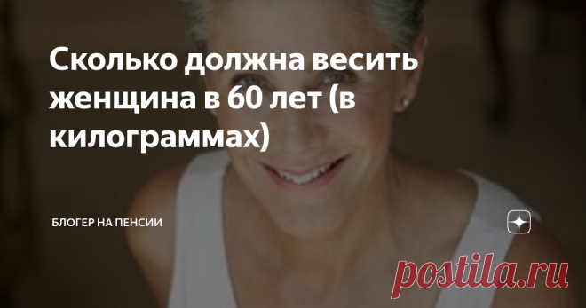 Сколько должна весить женщина в 60 лет (в килограммах) Добрый день, читатели блога 