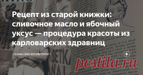 Рецепт из старой книжки: сливочное масло и ябочный уксус — процедура красоты из карловарских здравниц Эту косметическую «процедуру», если верить одной старой книжке с косметическими рецептами, делали в советские времена в карловарских здравницах.
Мне описание уже в «списке» досталось: переписанное в записную книжку.
Очередь на «процедуру» стояла большая, еще до заезда записывались. Хотя сделать