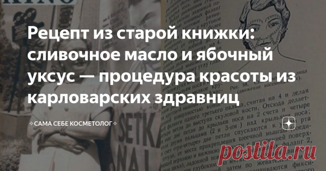 Рецепт из старой книжки: сливочное масло и ябочный уксус — процедура красоты из карловарских здравниц Эту косметическую «процедуру», если верить одной старой книжке с косметическими рецептами, делали в советские времена в карловарских здравницах.
Мне описание уже в «списке» досталось: переписанное в записную книжку.
Очередь на «процедуру» стояла большая, еще до заезда записывались. Хотя сделать