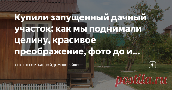 Купили запущенный дачный участок: как мы поднимали целину, красивое преображение, фото до и после Добрый день, дорогие мои подписчики! В истории и публикациях про нашу дачу мы добрались до самого интересного. При любой возможности я упоминаю, что участок был в ужасном заброшенном состоянии и купили мы его по трем причинам: Если вы пропустили публикации про преображение домика, то переходите по ссылке в закрепленное 