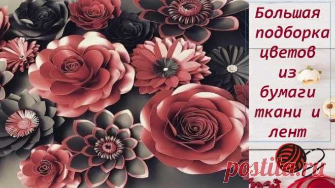 Подборка мастер-классов.  Цветы из бумаги, ткани и атласных лент