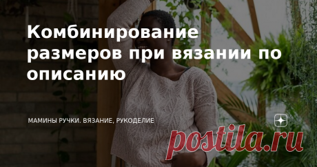 Комбинирование размеров при вязании по описанию Давайте поговорим о проблемах, с которыми мы сталкиваемся при вязании по описаниям. Сегодня мы рассмотрим смешивание и сопоставление размеров в описаниях вязания. Зачем нам это делать? Ну, как вы, вероятно, знаете, почти все модели разработаны на основе стандартных размеров тела, но не многие люди идеально вписываются в стандартный размер тела. Все наши тела разные, и даже если вам подойдёт одна область описания, это не значи...
