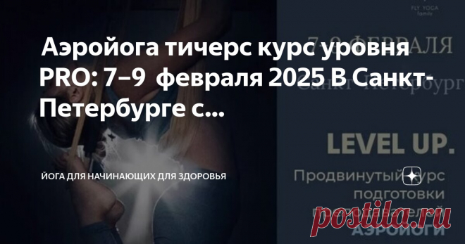 Йога для начинающих для здоровья Пост автора «Йога для начинающих для здоровья» в Дзене ✍:  Аэройога тичерс курс  уровня PRO: 7–9  февраля 2025  В Санкт-Петербурге с 7 по 9 февраля состоится традиционное зимнее мероприятие LEVEL UP