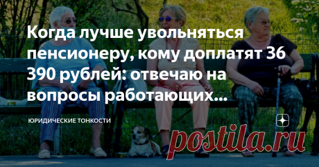 Когда лучше увольняться пенсионеру, кому доплатят 36 390 рублей: отвечаю на вопросы работающих пенсионеров Отвечу на часто задаваемые вопросы по поводу индексации пенсии, увольнения и денежных выплат