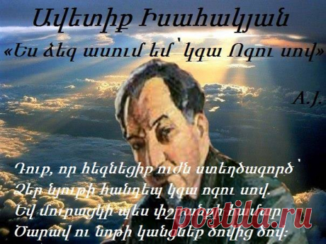 [­[[ «Ես ձեզ ասում եմ՝ կգա Ոգու սով»

Ես ձեզ ասում եմ՝ կգա Ոգու սով,
Եվ դուք կքաղցեք ճոխ սեղանի մոտ,
Կընկնեք մուրալու հափրած որկորով՝
Հրեղեն խոսքի, վեհ խոսքի կարոտ։
Լրբենի ծաղրով արհամարհեցիք
Ոգու վառ զեղմունք միտք ու երազանք,
Նյութի տաճարում արբած պարեցիք՝
Մոռացած անմահ, անհունի տենչանք։
Դուք, որ հեգնեցիք ուժն ստեղծագործ՝
Ձեր նյութի հանդեպ կգա ոգու սով.
Եվ մուրացկի պես փշրանքի համար
Ծարավ ու նոթի կանցնեք ծովից ծով։

Ավետիք Իսահակյան