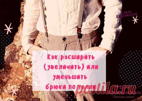 Как уменьшить или расширить брюки | Красиво шить не запретишь!