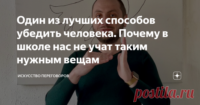 Один из лучших способов убедить человека. Почему в школе нас не учат таким нужным вещам К сожалению, искусству переговоров не учат в школе. Если бы с детства меня научили грамотно убеждать, и мне не пришлось бы самому, сквозь жизнь, собирать важную и ценную информацию, с большей вероятностью, к 33 годам я бы добился куда более заметных успехов. Но, дорогие читатели, как говорится, 