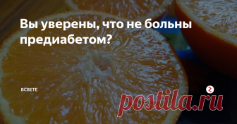 Вы уверены, что не больны предиабетом? Как определить, находитесь ли в зоне риска этого опасного заболевания и не заболеть диабетом 2-го типа