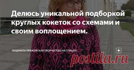 Делюсь уникальной подборкой круглых кокеток со схемами и своим воплощением. Статья автора «Людмила Пряжевская творчество на спицах» в Дзене ✍: Моя подборка круглых кокеток замечательна тем, что все они  проверены, опробованы моими руками, 🙌 😁 поэтому с уверенностью могу...