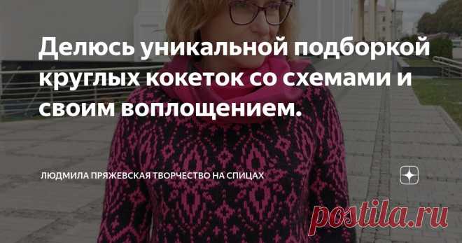 Делюсь уникальной подборкой круглых кокеток со схемами и своим воплощением. Статья автора «Людмила Пряжевская творчество на спицах» в Дзене ✍: Моя подборка круглых кокеток замечательна тем, что все они  проверены, опробованы моими руками, 🙌 😁 поэтому с уверенностью могу...