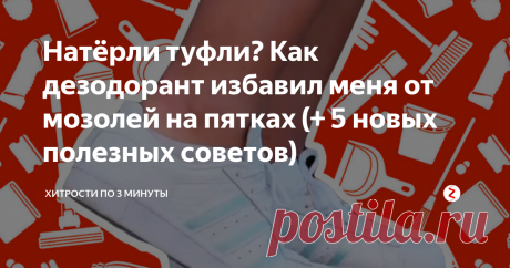 Натёрли туфли? Как дезодорант избавил меня от мозолей на пятках (+ 5 новых полезных советов) Что делает девушка, когда только что купленные туфли сильно трут? Правильно, приклеивает лейкопластырь, а потом мажет мозоль разными мазями. Но я поступаю по-другому. Я использую самый обычный дезодорант и мои пяточки никогда не знают этих неприятных мозолей и волдырей.