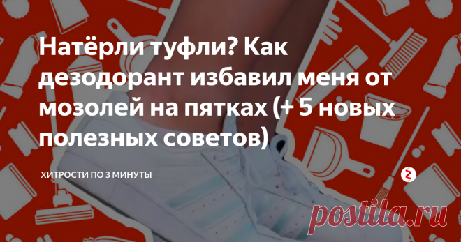 Натёрли туфли? Как дезодорант избавил меня от мозолей на пятках (+ 5 новых полезных советов) Что делает девушка, когда только что купленные туфли сильно трут? Правильно, приклеивает лейкопластырь, а потом мажет мозоль разными мазями. Но я поступаю по-другому. Я использую самый обычный дезодорант и мои пяточки никогда не знают этих неприятных мозолей и волдырей.