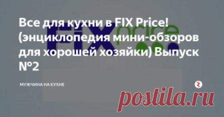 Все для кухни в FIX Price! (энциклопедия мини-обзоров для хорошей хозяйки) Выпуск №2 Fix Price - то место, где хорошая хозяйка может приобрести хорошие и нужные товары для кухни по хорошей и даже смешной цене!

