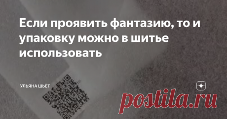 Если проявить фантазию, то и упаковку можно в шитье использовать Статья автора «Ульяна о моде, стиле и шитье» в Дзене ✍:         Более полугода назад я показывала, как использую в шитье материал на выброс.