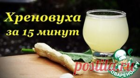 Рецепт Хреновухи быстрого приготовления, за 15 минут - кулинарный рецепт