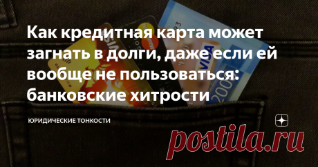 Как кредитная карта может загнать в долги, даже если ей вообще не пользоваться: банковские хитрости Приведу реальный пример, когда женщине пришлось платить долг по кредиту, хотя навязанную ей в банке кредитную карту она даже не активировала