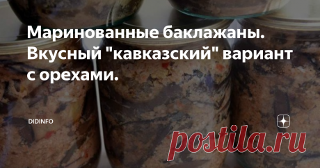 Маринованные баклажаны. Вкусный "кавказский" вариант с орехами. Заготовки с баклажанами пользуются популярностью всегда и у всех. Существует множество различных рецептов. Я вам предлагаем сделать бесподобную баклажановую закуску с чесноком и орехами. Получается она пряной, умеренно острой и имеет пикантный вкус. Мне кажется, что попробовав эту вкуснотень однажды, вы обязательно запишете её в свои фаворитки. У меня именно так и произошло. Ещё на абитуре в