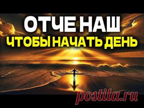ОТЧЕ НАШ, ЧТОБЫ НАЧАТЬ ДЕНЬ С БОГОМ | УТРЕННЯЯ МОЛИТВА