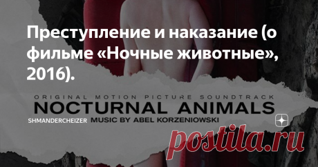 Преступление и наказание (о фильме «Ночные животные», 2016). «Ночные животные» Тома Форда - очень жесткая драма о жестокости в отношениях. История, сконструированная по принципу «роман в романе», сталкивает две перспективы на одни и те же события. Загадка сюжета считывается довольно быстро (хотя, как выяснилось, не всеми). В отечественном прокате фильм получил название «Под покровом ночи», что, увы, рушит одну из ключевых метафор фильма.