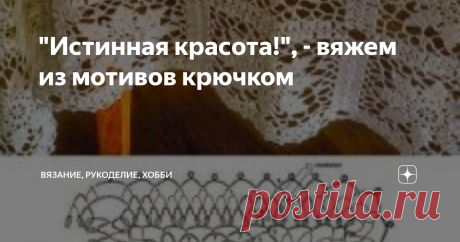 &quot;Истинная красота!&quot;, - вяжем из мотивов крючком Здравствуйте, дорогие читатели канала &quot;Вязание, рукоделие, хобби&quot;! Сегодня я долго думала, о чем будет моя сегодняшняя подборка и, в результате, решила написать о самом своем любимом виде вязания - вязании крючком из мотивов, позволяющем создавать истинную красоту! Итак, любуемся!
1.
Фото взято из открытых источников
2.