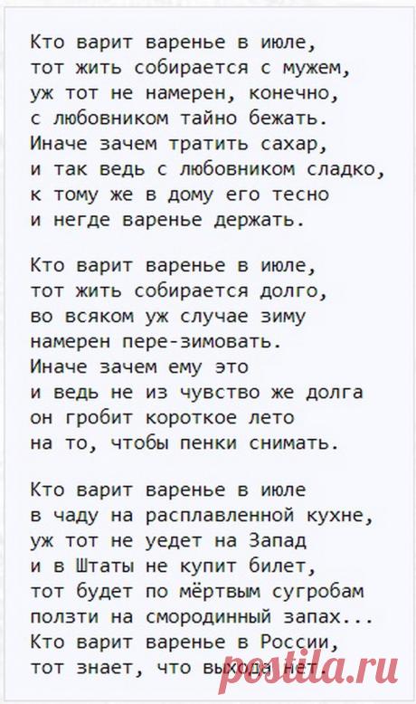 ИННА КАБЫШ 

Кто варит варенье в июле,
тот жить собирается с мужем,
уж тот не намерен, конечно,
с любовником тайно бежать.
Иначе зачем тратить сахар,
и так ведь с любовником сладко,
к тому же в дому его тесно
и негде варенье держать.

Кто варит варенье в июле,
тот жить собирается долго,
во всяком уж случае зиму
намерен пере-зимовать.
Иначе зачем ему это
и ведь не из чувство же долга
он гробит короткое лето
на то, чтобы пенки снимать.